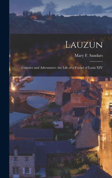 Lauzun: Courtier And Adventurer: The Life Of A Friend Of Louis Xiv
