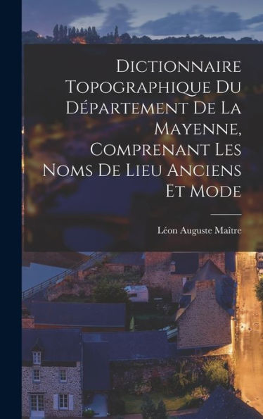 Dictionnaire Topographique Du D?Artement De La Mayenne, Comprenant Les Noms De Lieu Anciens Et Mode (French Edition)