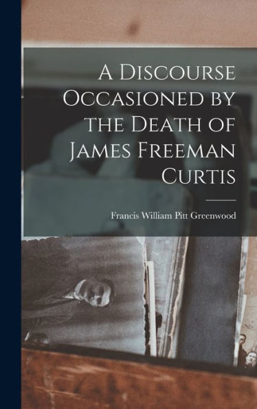 A Discourse Occasioned By The Death Of James Freeman Curtis