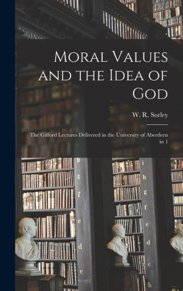 Moral Values And The Idea Of God: The Gifford Lectures Delivered In The University Of Aberdeen In 1