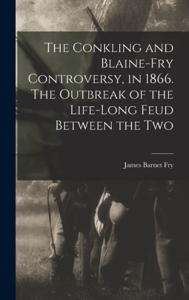 The Conkling And Blaine-Fry Controversy, In 1866. The Outbreak Of The Life-Long Feud Between The Two
