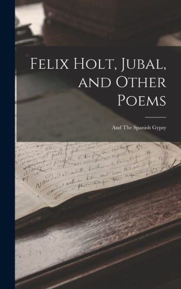 Felix Holt, Jubal, And Other Poems; And The Spanish Gypsy