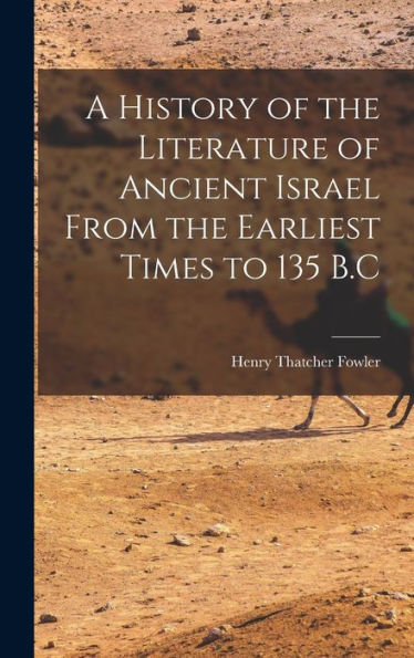 A History Of The Literature Of Ancient Israel From The Earliest Times To 135 B.C