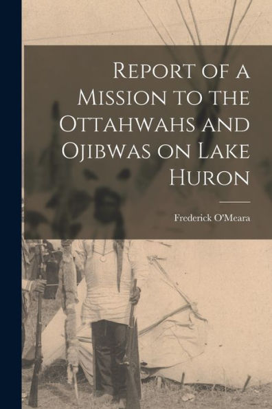 Report Of A Mission To The Ottahwahs And Ojibwas On Lake Huron