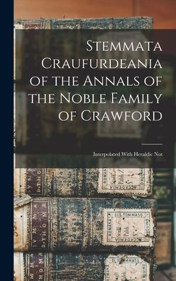 Stemmata Craufurdeania Of The Annals Of The Noble Family Of Crawford; Interpolated With Heraldic Not