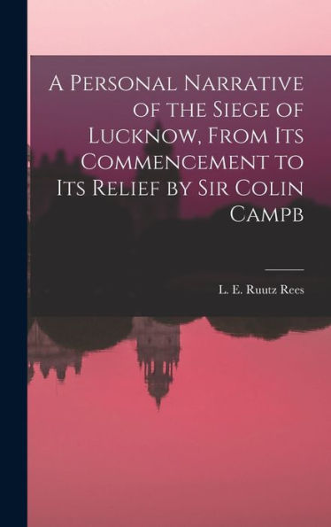A Personal Narrative Of The Siege Of Lucknow, From Its Commencement To Its Relief By Sir Colin Campb