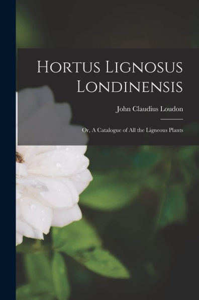 Hortus Lignosus Londinensis: Or, A Catalogue Of All The Ligneous Plants