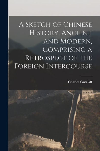 A Sketch Of Chinese History, Ancient And Modern, Comprising A Retrospect Of The Foreign Intercourse