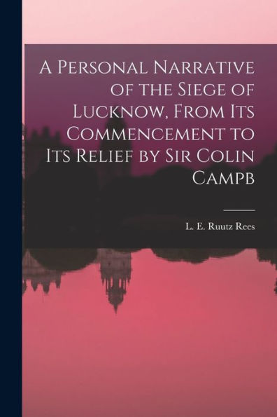 A Personal Narrative Of The Siege Of Lucknow, From Its Commencement To Its Relief By Sir Colin Campb