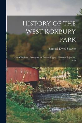 History Of The West Roxbury Park: How Obtained. Disregard Of Private Rights. Absolute Injustice. Arb