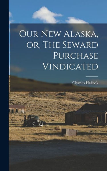 Our New Alaska, Or, The Seward Purchase Vindicated