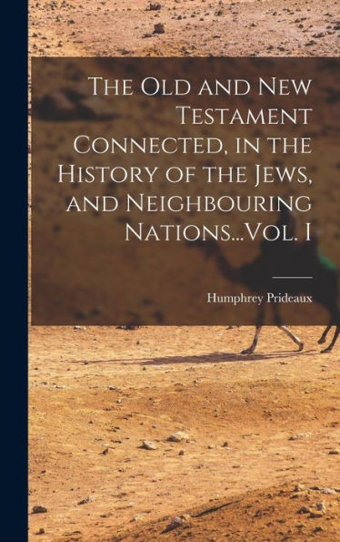 The Old And New Testament Connected, In The History Of The Jews, And Neighbouring Nations...Vol. I