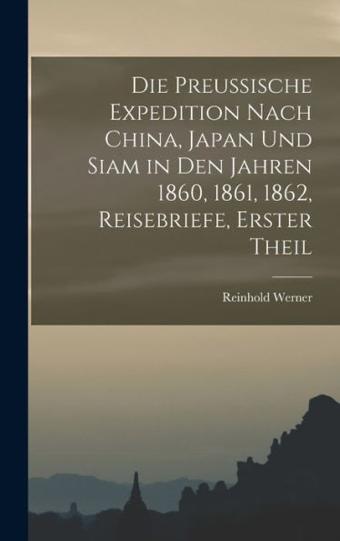 Die Preussische Expedition Nach China, Japan Und Siam In Den Jahren 1860, 1861, 1862, Reisebriefe, Erster Theil (German Edition)