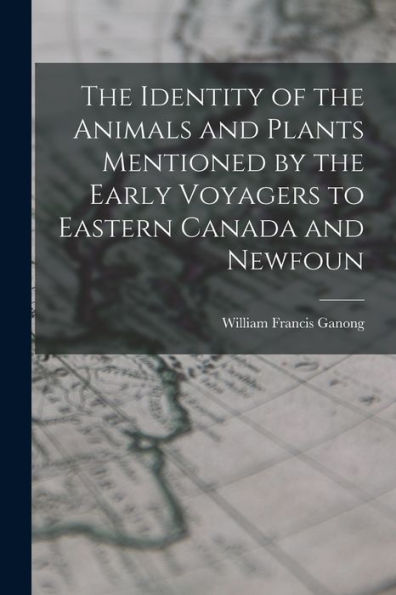 The Identity Of The Animals And Plants Mentioned By The Early Voyagers To Eastern Canada And Newfoun