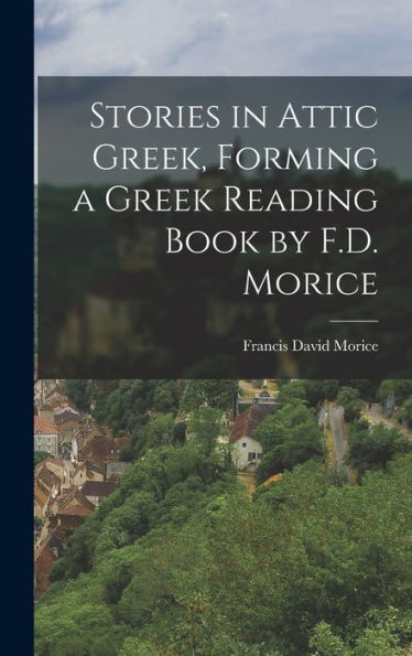 Stories In Attic Greek, Forming A Greek Reading Book By F.D. Morice