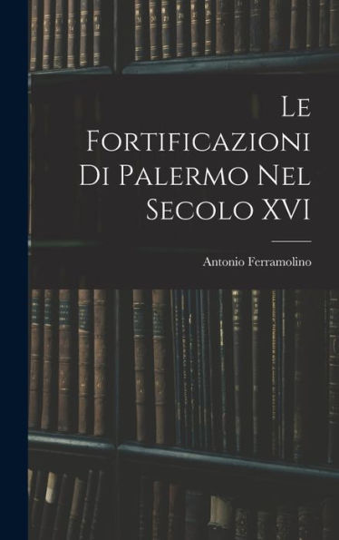 Le Fortificazioni Di Palermo Nel Secolo Xvi (Italian Edition)