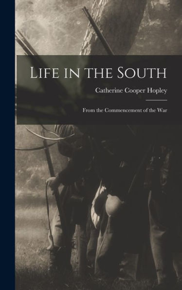 Life In The South: From The Commencement Of The War