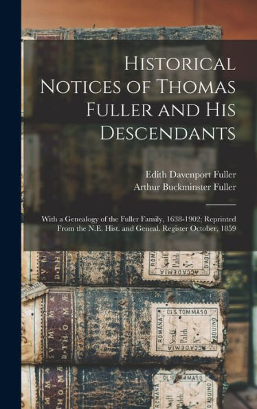 Historical Notices Of Thomas Fuller And His Descendants: With A Genealogy Of The Fuller Family, 1638-1902; Reprinted From The N.E. Hist. And Geneal. Register October, 1859