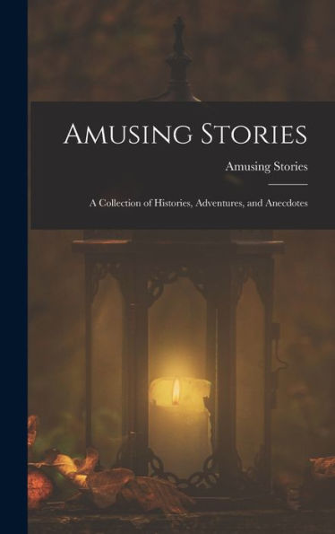Amusing Stories: A Collection Of Histories, Adventures, And Anecdotes