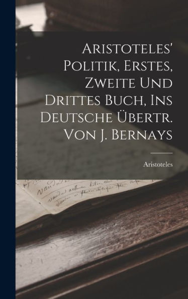 Aristoteles' Politik, Erstes, Zweite Und Drittes Buch, Ins Deutsche Übertr. Von J. Bernays (German Edition)
