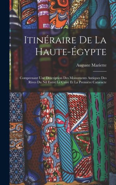 Itinéraire De La Haute-?Ypte: Comprenant Une Description Des Monuments Antiques Des Rives Du Nil Entre Le Caire Et La Première Cataracte (French Edition)