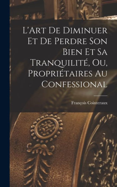L'Art De Diminuer Et De Perdre Son Bien Et Sa Tranquilit? Ou, Propriétaires Au Confessional (French Edition)