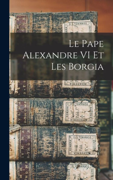Le Pape Alexandre Vi Et Les Borgia (French Edition)