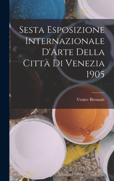 Sesta Esposizione Internazionale D'Arte Della Citt?Di Venezia 1905 (Italian Edition)