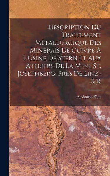 Description Du Traitement Métallurgique Des Minerais De Cuivre ?L'Usine De Stern Et Aux Ateliers De La Mine St. Josephberg, Pr? De Linz-S/R (French Edition)