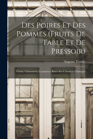 Des Poires Et Des Pommes (Fruits De Table Et De Pressoir): Choix, Classement, Commerce Bases Sur L'Analyse Chimique (French Edition)
