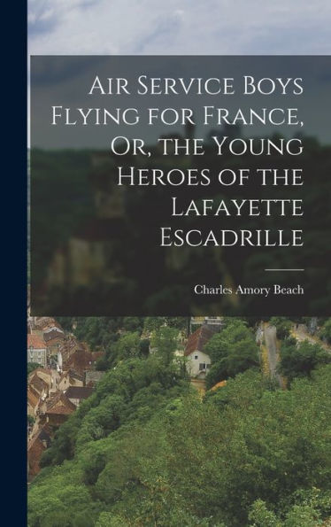 Air Service Boys Flying For France, Or, The Young Heroes Of The Lafayette Escadrille