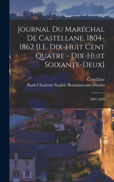 Journal Du Marechal De Castellane, 1804-1862 [I.E. Dix-Huit Cent Quatre - Dix-Huit Soixante-Deux]: 1804-1823 (French Edition)