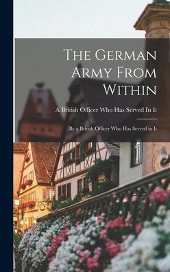 The German Army From Within: By A British Officer Who Has Served In It