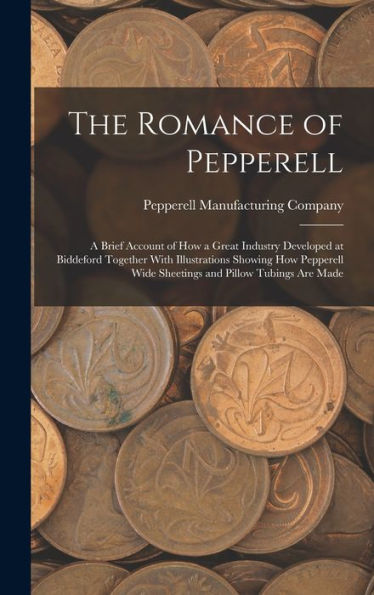 The Romance Of Pepperell: A Brief Account Of How A Great Industry Developed At Biddeford Together With Illustrations Showing How Pepperell Wide Sheetings And Pillow Tubings Are Made