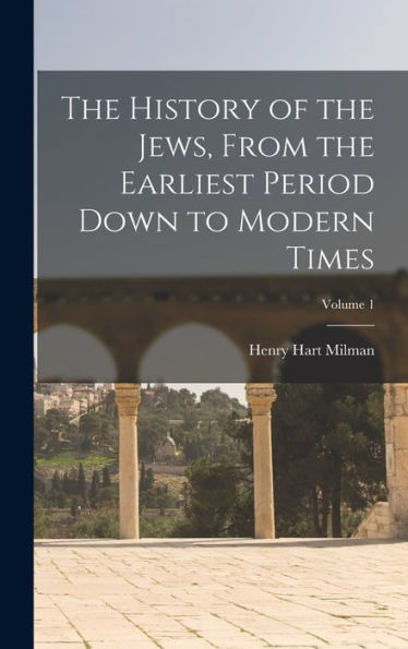 The History Of The Jews, From The Earliest Period Down To Modern Times; Volume 1