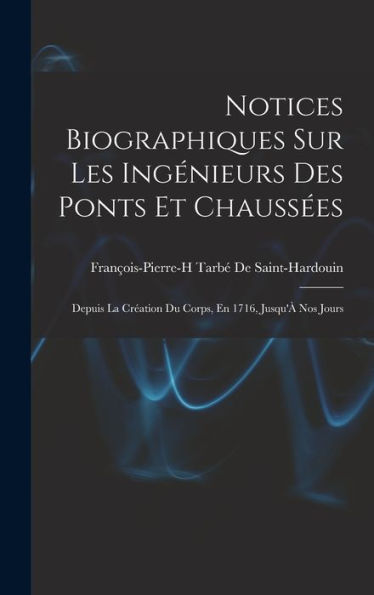 Notices Biographiques Sur Les Ingénieurs Des Ponts Et Chauss?S: Depuis La Cr?Tion Du Corps, En 1716, Jusqu'?Nos Jours (French Edition)
