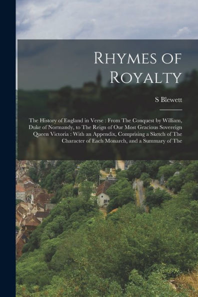 Rhymes Of Royalty: The History Of England In Verse: From The Conquest By William, Duke Of Normandy, To The Reign Of Our Most Gracious Sovereign Queen ... Of Each Monarch, And A Summary Of The