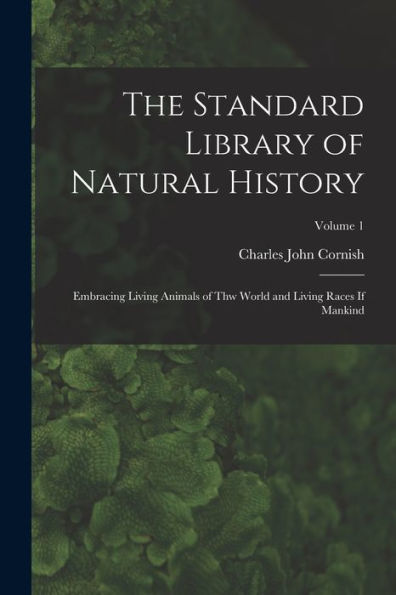 The Standard Library Of Natural History: Embracing Living Animals Of Thw World And Living Races If Mankind; Volume 1