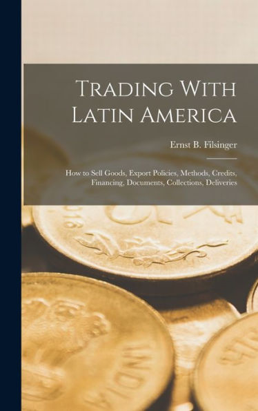 Trading With Latin America: How To Sell Goods, Export Policies, Methods, Credits, Financing, Documents, Collections, Deliveries