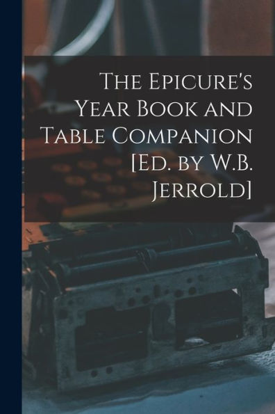 The Epicure's Year Book And Table Companion [Ed. By W.B. Jerrold]
