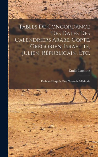 Tables De Concordance Des Dates Des Calendriers Arabe, Copte, Grégorien, Israélite, Julien, R?Ublicain, Etc.: ?Ablies D'Apr? Une Nouvelle Méthode (French Edition)