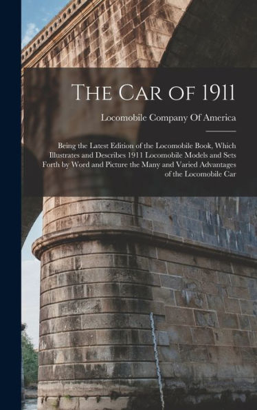 The Car Of 1911: Being The Latest Edition Of The Locomobile Book, Which Illustrates And Describes 1911 Locomobile Models And Sets Forth By Word And ... And Varied Advantages Of The Locomobile Car