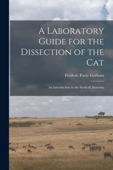 A Laboratory Guide For The Dissection Of The Cat: An Introduction To The Study Of Anatomy