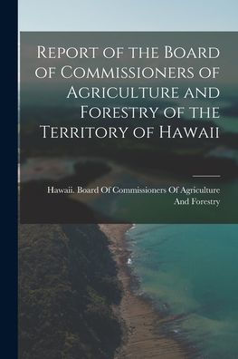 Report Of The Board Of Commissioners Of Agriculture And Forestry Of The Territory Of Hawaii