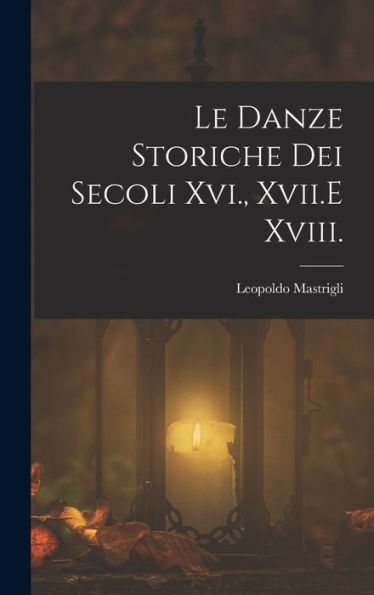 Le Danze Storiche Dei Secoli Xvi., Xvii.E Xviii. (Italian Edition)