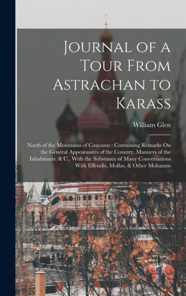 Journal Of A Tour From Astrachan To Karass: North Of The Mountains Of Caucasus: Containing Remarks On The General Appearances Of The Country, Manners ... With Effendis, Mollas, & Other Mohamm