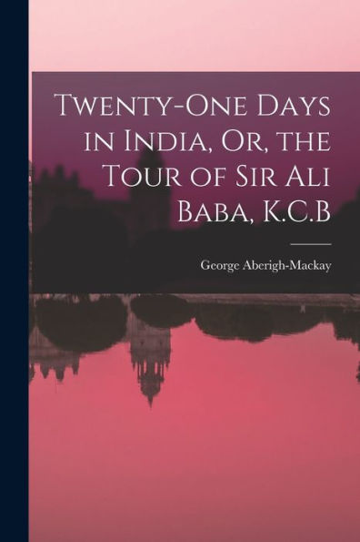 Twenty-One Days In India, Or, The Tour Of Sir Ali Baba, K.C.B