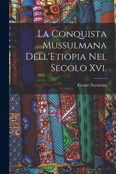 La Conquista Mussulmana Dell'Etiopia Nel Secolo Xvi. (Italian Edition)