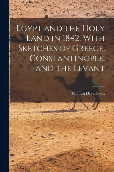 Egypt And The Holy Land In 1842, With Sketches Of Greece, Constantinople, And The Levant