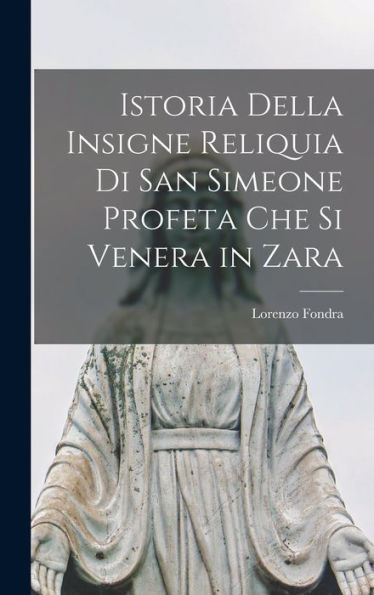 Istoria Della Insigne Reliquia Di San Simeone Profeta Che Si Venera In Zara (Italian Edition)